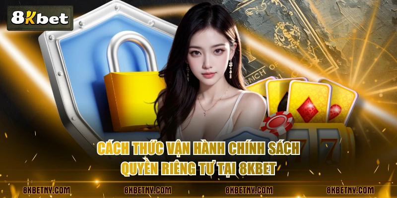 Quyền Riêng Tư 8KBET - Quy Tắc Vàng Đảm Bảo An Toàn Dữ Liệu 1 Cách thức vận hành chính sách quyền riêng tư tại 8KBET